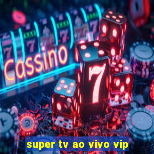 super tv ao vivo vip